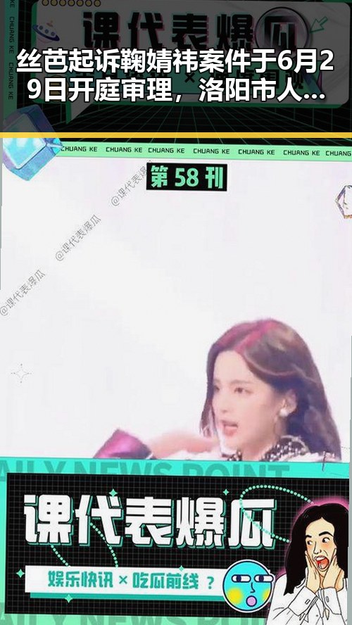 丝芭起诉鞠婧祎案件于6月29日开庭审理,洛阳市人民政府任免国家工作人员引发关注